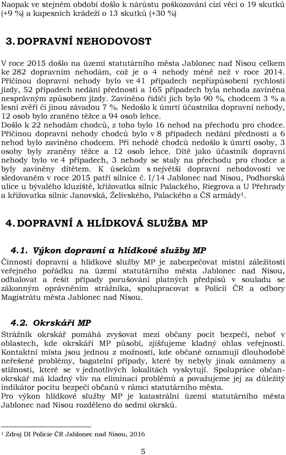 Příčinou dopravní nehody bylo ve 41 případech nepřizpůsobení rychlosti jízdy, 52 případech nedání přednosti a 165 případech byla nehoda zaviněna nesprávným způsobem jízdy.