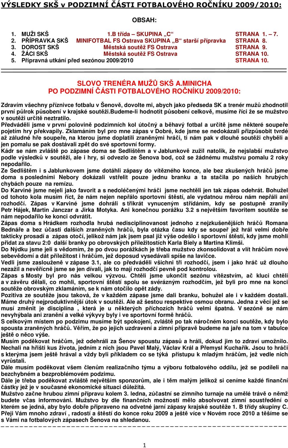 MINICHA PO PODZIMNÍ ČÁSTI FOTBALOVÉHO ROČNÍKU 2009/2010: Zdravím všechny příznivce fotbalu v Šenově, dovolte mi, abych jako předseda SK a trenér mužů zhodnotil první půlrok působení v krajské soutěži.