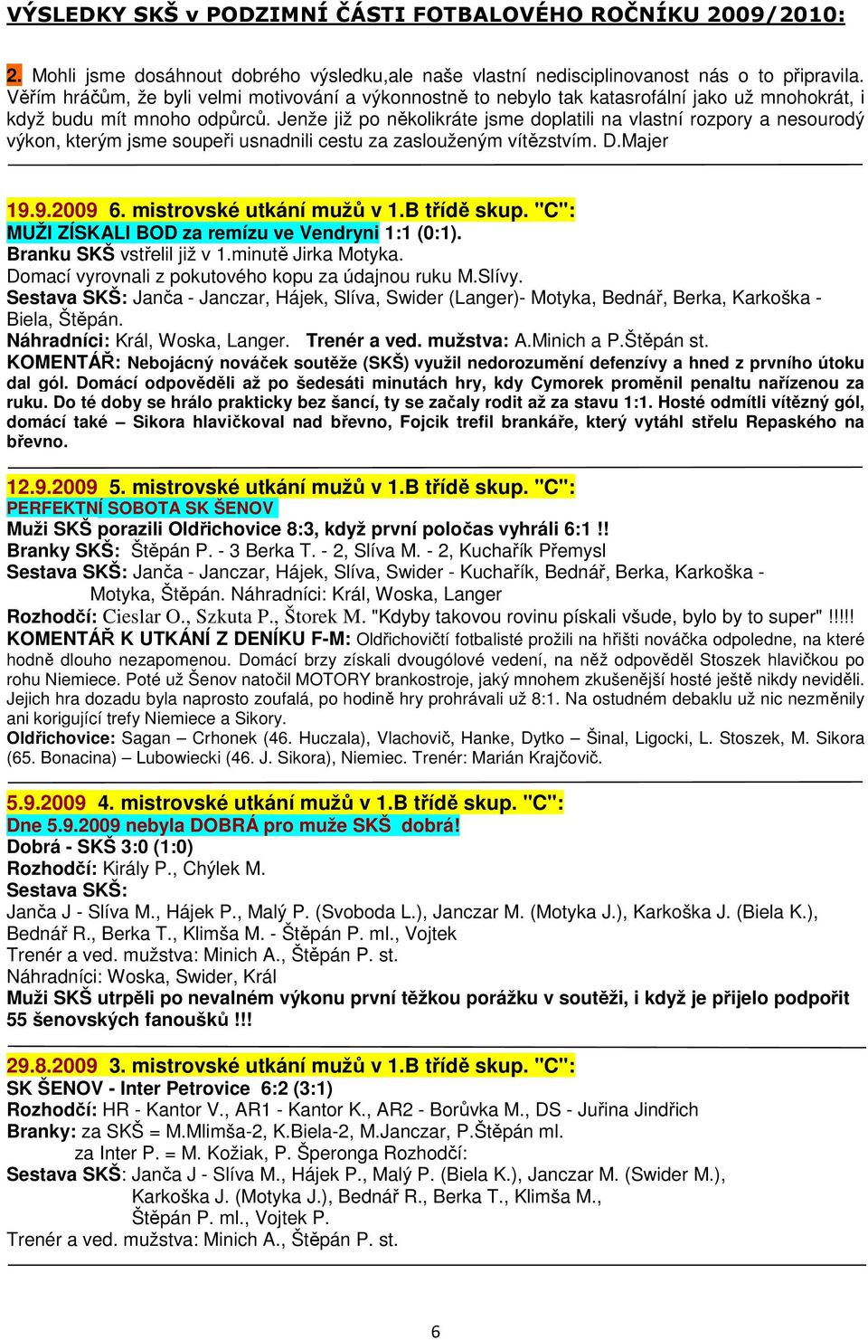 Jenže již po několikráte jsme doplatili na vlastní rozpory a nesourodý výkon, kterým jsme soupeři usnadnili cestu za zaslouženým vítězstvím. D.Majer 19.9.2009 6. mistrovské utkání mužů v 1.