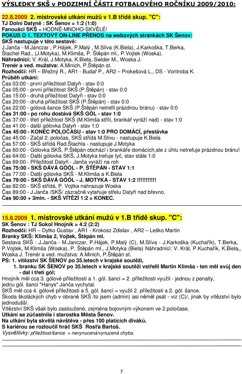 Klimša, P. Štěpán ml., P.Vojtek (Woska). Náhradníci: V. Král, J.Motyka, K.Biela, Swider M., Woska J. Trenér a ved. mužstva: A.Minich, P.Štěpán st. Rozhodčí: HR Břežný R., AR1 - Budař P.