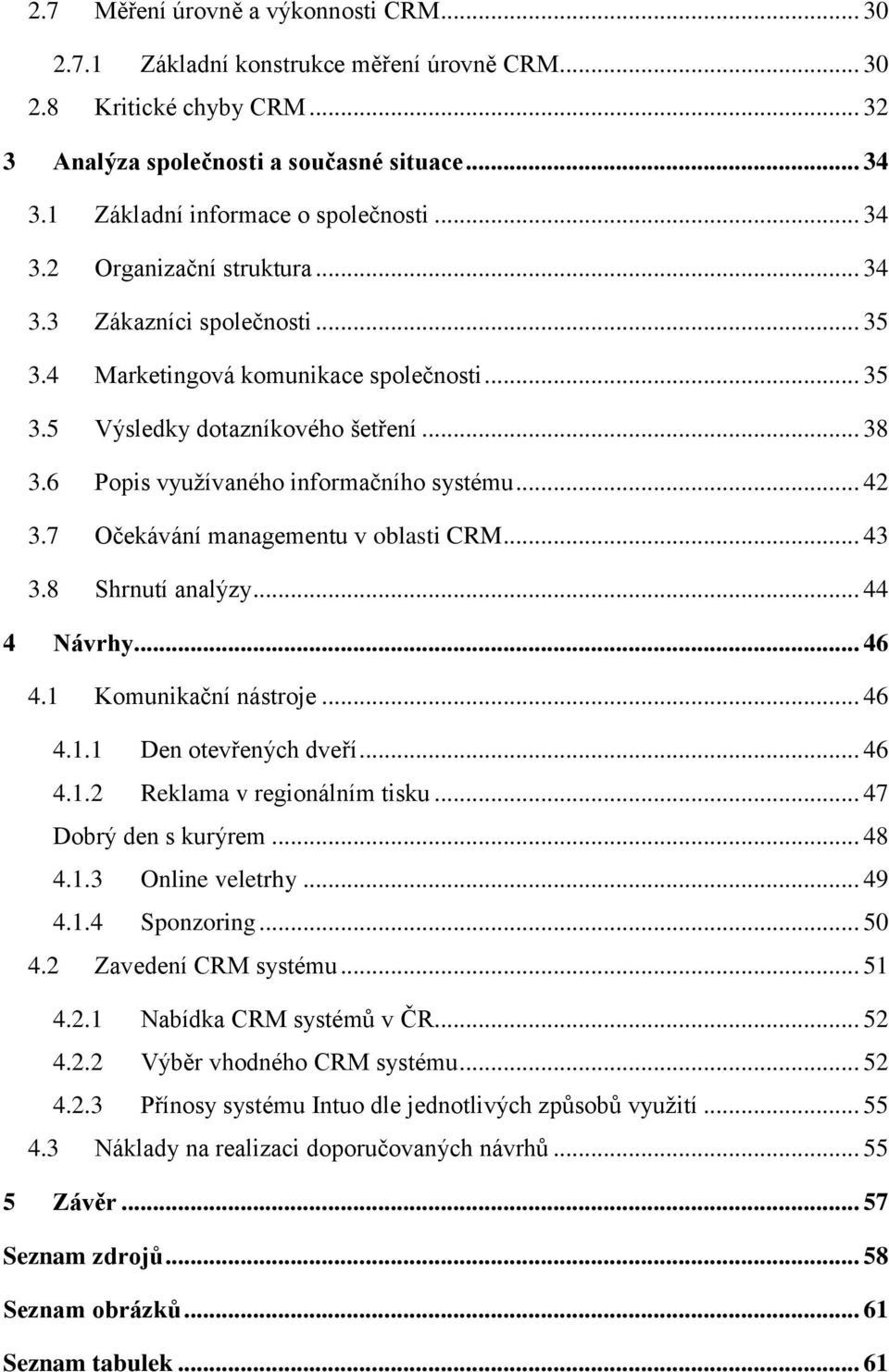 6 Popis využívaného informačního systému... 42 3.7 Očekávání managementu v oblasti CRM... 43 3.8 Shrnutí analýzy... 44 4 Návrhy... 46 4.1 Komunikační nástroje... 46 4.1.1 Den otevřených dveří... 46 4.1.2 Reklama v regionálním tisku.