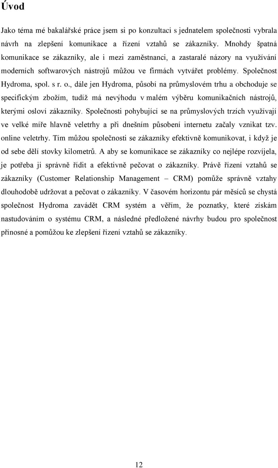 , dále jen Hydroma, působí na průmyslovém trhu a obchoduje se specifickým zbožím, tudíž má nevýhodu v malém výběru komunikačních nástrojů, kterými osloví zákazníky.