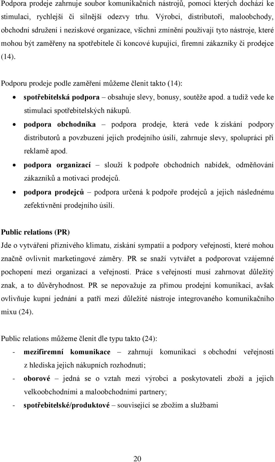 či prodejce (14). Podporu prodeje podle zaměření můžeme členit takto (14): spotřebitelská podpora obsahuje slevy, bonusy, soutěže apod. a tudíž vede ke stimulaci spotřebitelských nákupů.