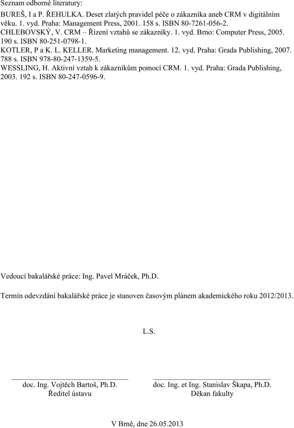 ISBN 978-80-247-1359-5. WESSLING, H. Aktivní vztah k zákazníkům pomocí CRM. 1. vyd. Praha: Grada Publishing, 2003. 192 s. ISBN 80-247-0596-9. Vedoucí bakalářské práce: Ing. Pavel Mráček, Ph.D.