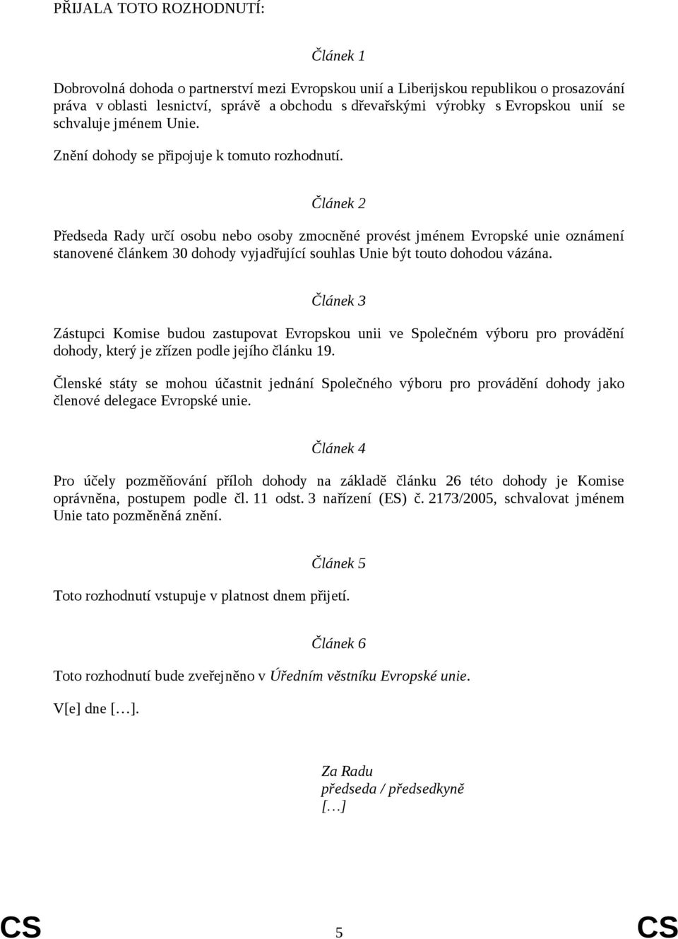 Článek 2 Předseda Rady určí osobu nebo osoby zmocněné provést jménem Evropské unie oznámení stanovené článkem 30 dohody vyjadřující souhlas Unie být touto dohodou vázána.