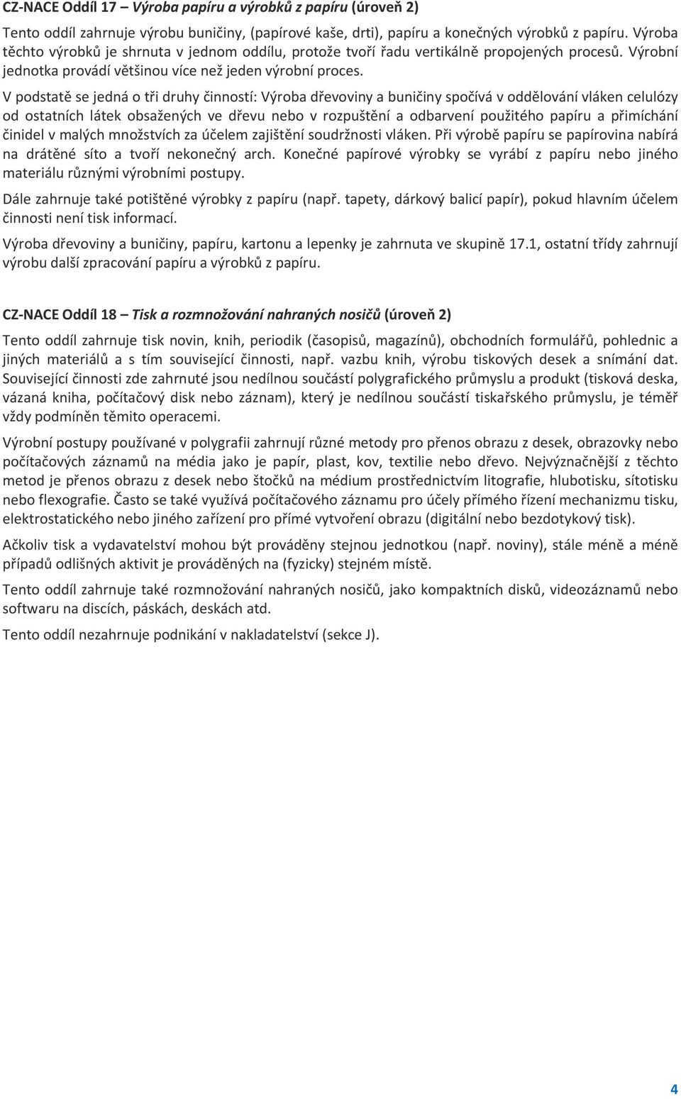 V podstatě se jedná o tři druhy činností: Výroba dřevoviny a buničiny spočívá v oddělování vláken celulózy od ostatních látek obsažených ve dřevu nebo v rozpuštění a odbarvení použitého papíru a