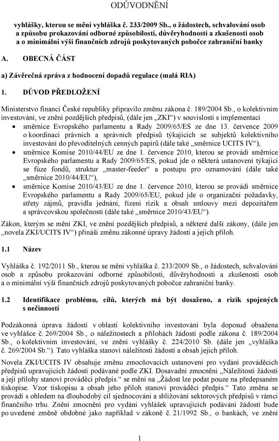 OBECNÁ ČÁST a) Závěrečná zpráva z hodnocení dopadů regulace (malá RIA) 1. DŮVOD PŘEDLOŽENÍ Ministerstvo financí České republiky připravilo změnu zákona č. 189/2004 Sb.