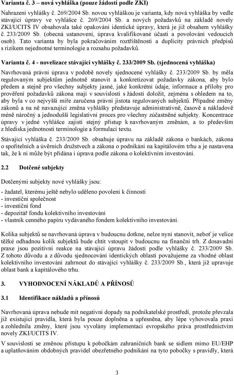 a nových požadavků na základě novely ZKI/UCITS IV obsahovala také opakování identické úpravy, která je již obsahem vyhlášky č. 233/2009 Sb.