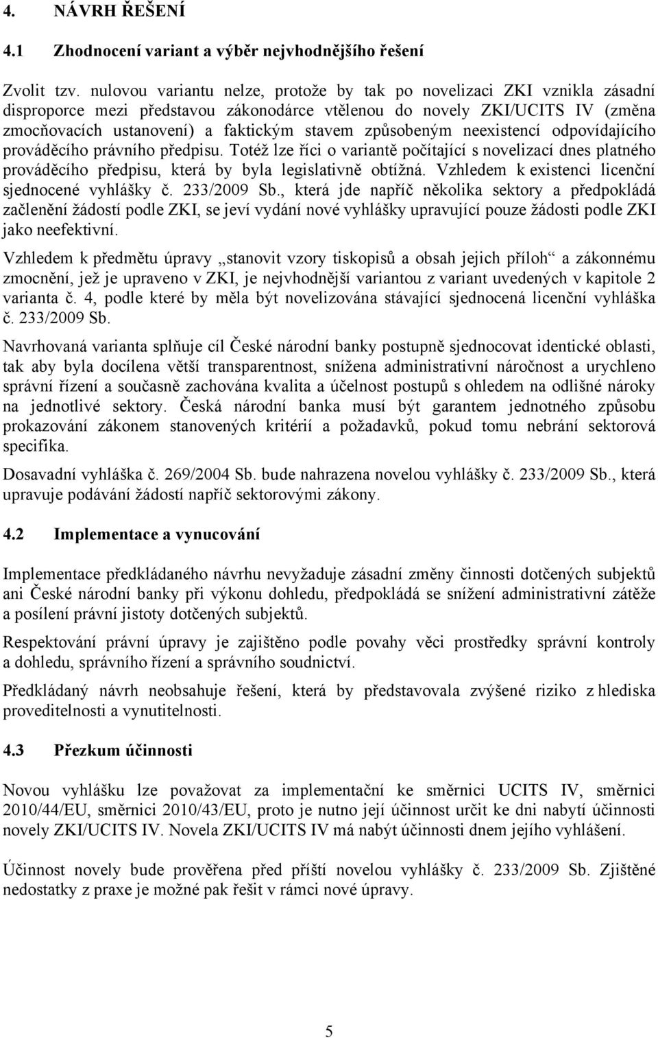 způsobeným neexistencí odpovídajícího prováděcího právního předpisu. Totéž lze říci o variantě počítající s novelizací dnes platného prováděcího předpisu, která by byla legislativně obtížná.