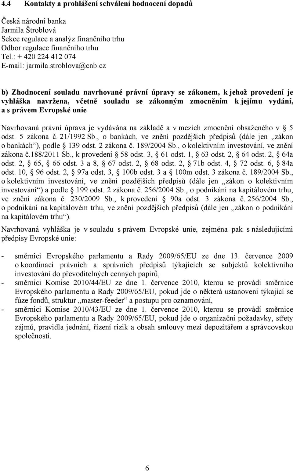 cz b) Zhodnocení souladu navrhované právní úpravy se zákonem, k jehož provedení je vyhláška navržena, včetně souladu se zákonným zmocněním k jejímu vydání, a s právem Evropské unie Navrhovaná právní