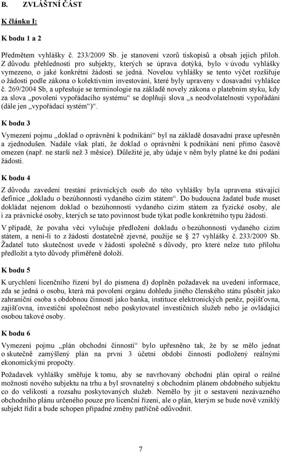 Novelou vyhlášky se tento výčet rozšiřuje o žádosti podle zákona o kolektivním investování, které byly upraveny v dosavadní vyhlášce č.