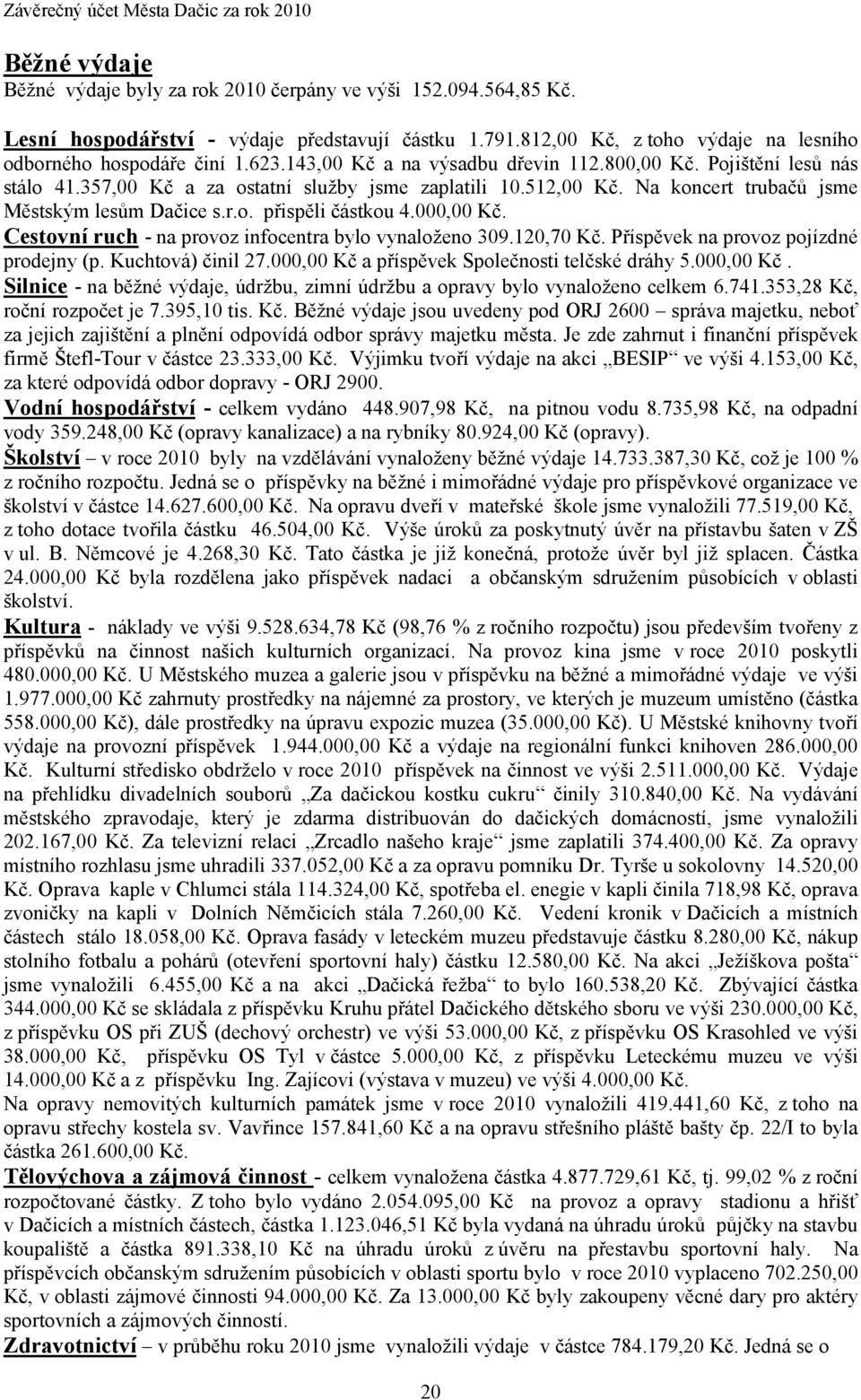 Na koncert trubačů jsme Městským lesům Dačice s.r.o. přispěli částkou 4.000,00 Kč. Cestovní ruch - na provoz infocentra bylo vynaloženo 309.120,70 Kč. Příspěvek na provoz pojízdné prodejny (p.