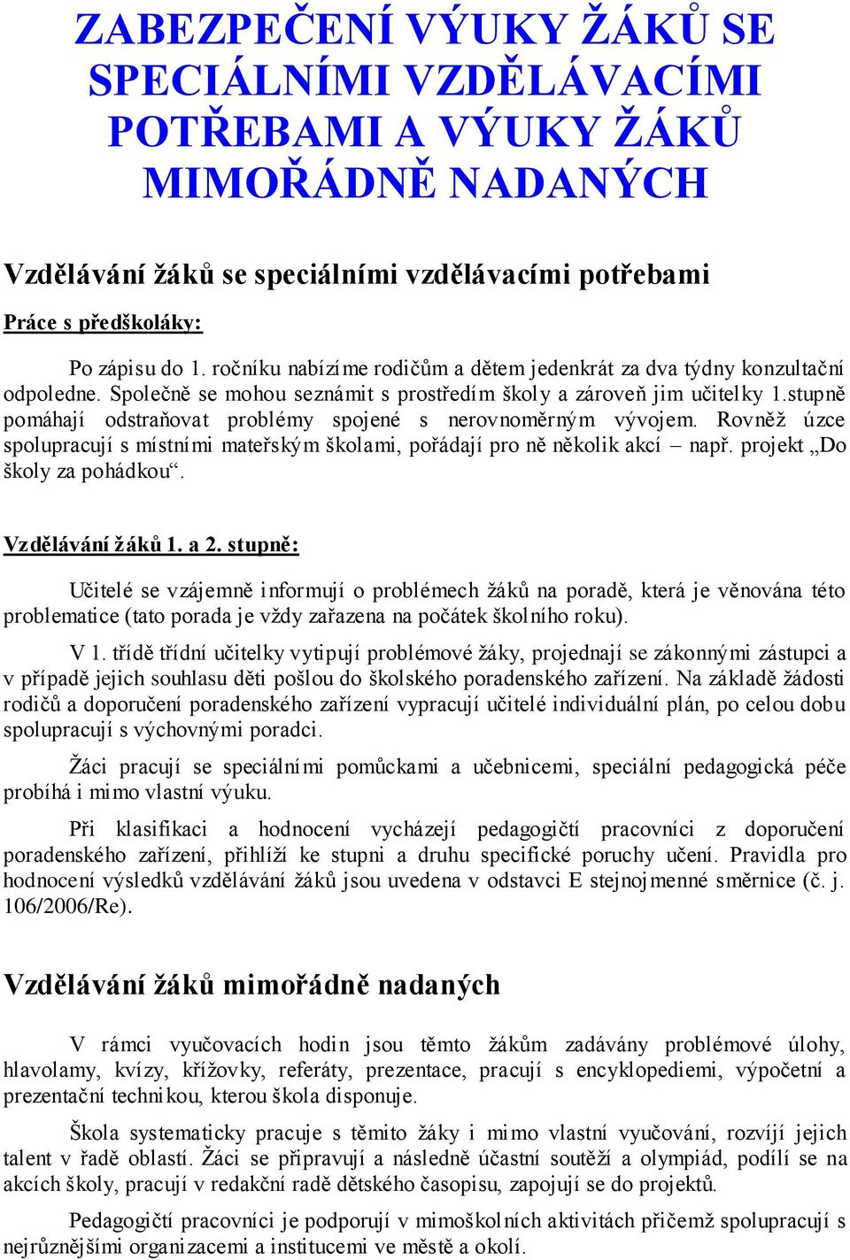 stupně pomáhají odstraňovat problémy spojené s nerovnoměrným vývojem. Rovněž úzce spolupracují s místními mateřským školami, pořádají pro ně několik akcí např. projekt Do školy za pohádkou.