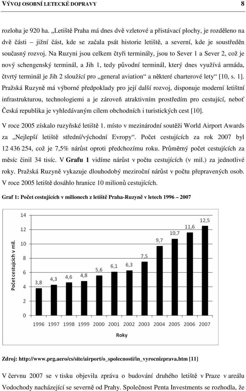 Na Ruzyni jsou celkem čtyři terminály, jsou to Sever 1 a Sever 2, což je nový schengenský terminál, a Jih 1, tedy původní terminál, který dnes využívá armáda, čtvrtý terminál je Jih 2 sloužící pro