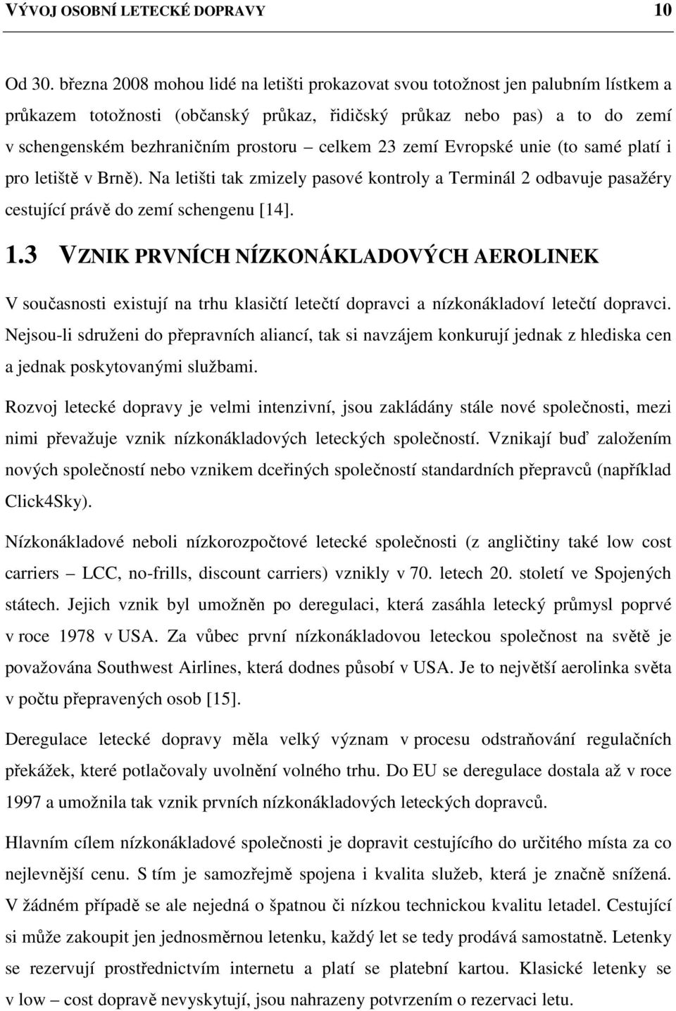 celkem 23 zemí Evropské unie (to samé platí i pro letiště v Brně). Na letišti tak zmizely pasové kontroly a Terminál 2 odbavuje pasažéry cestující právě do zemí schengenu [14]. 1.