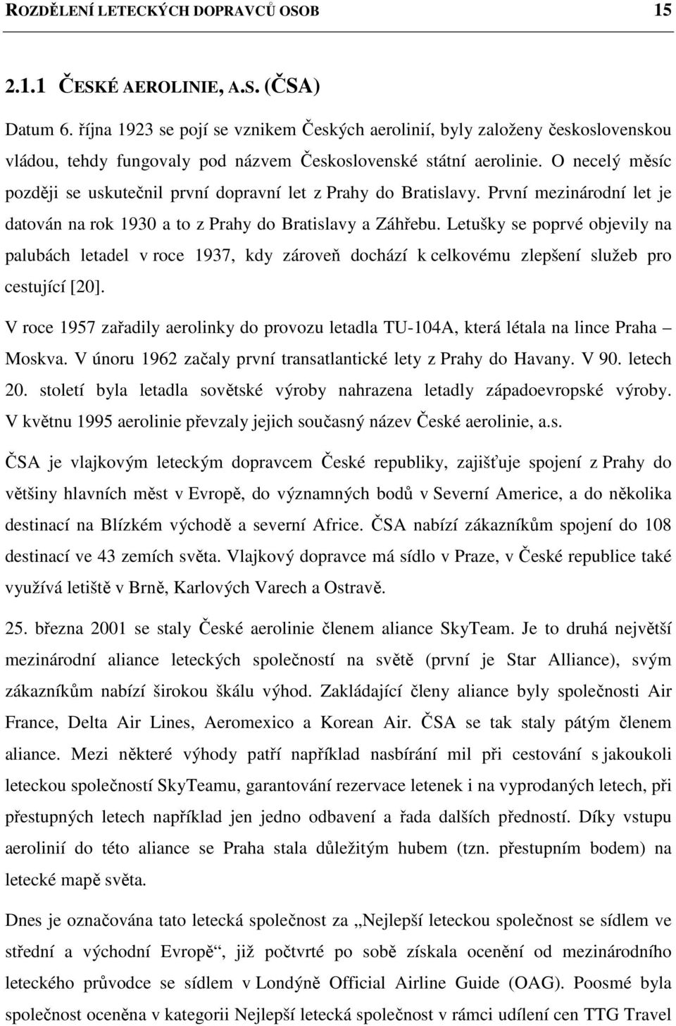 O necelý měsíc později se uskutečnil první dopravní let z Prahy do Bratislavy. První mezinárodní let je datován na rok 1930 a to z Prahy do Bratislavy a Záhřebu.