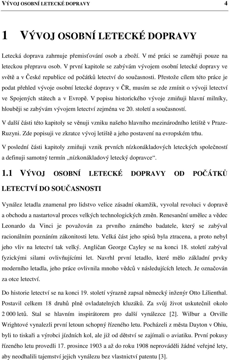 Přestože cílem této práce je podat přehled vývoje osobní letecké dopravy v ČR, musím se zde zmínit o vývoji letectví ve Spojených státech a v Evropě.