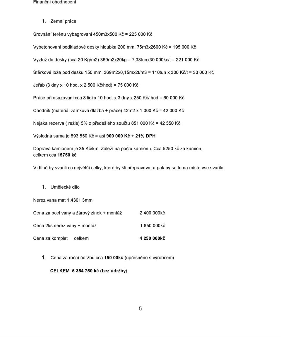 369m2x0,15mx2t/m3 = 110tun x 300 Kč/t = 33 000 Kč Jeřáb (3 dny x 10 hod. x 2 500 Kč/hod) = 75 000 Kč Práce při osazovani cca 8 lidi x 10 hod.