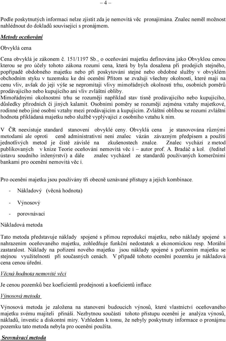 , o oceňování majetku definována jako Obvyklou cenou kterou se pro účely tohoto zákona rozumí cena, která by byla dosažena při prodejích stejného, popřípadě obdobného majetku nebo při poskytování