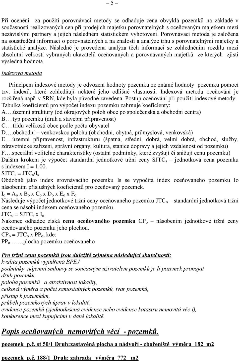 Porovnávací metoda je založena na soustředění informací o porovnatelných a na znalosti a analýze trhu s porovnatelnými majetky a statistické analýze.