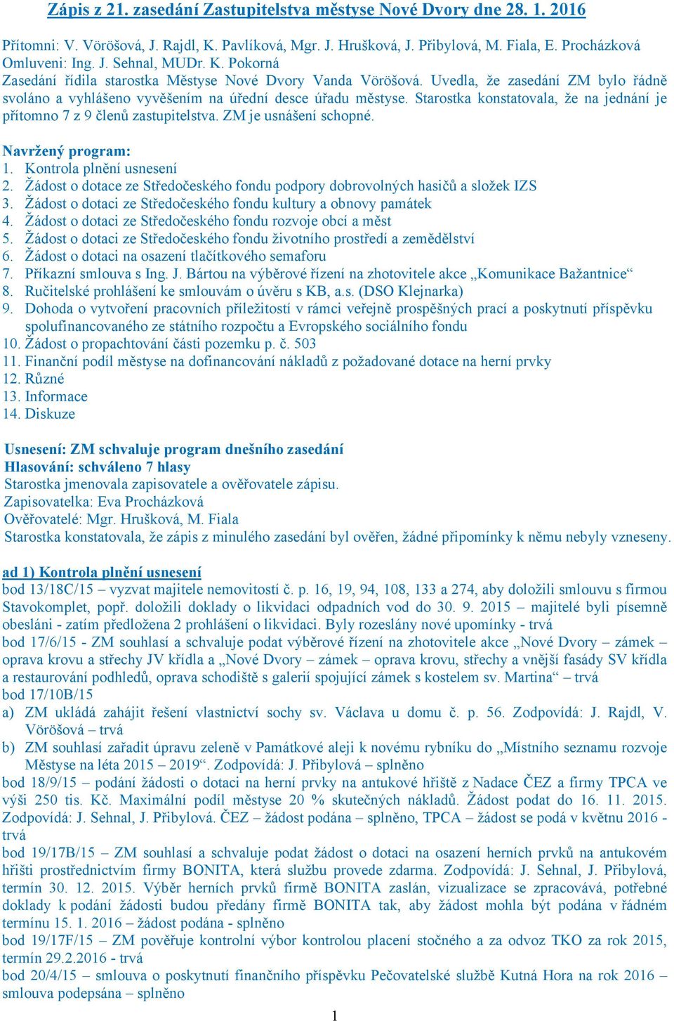 Starostka konstatovala, že na jednání je přítomno 7 z 9 členů zastupitelstva. ZM je usnášení schopné. Navržený program: 1. Kontrola plnění usnesení 2.