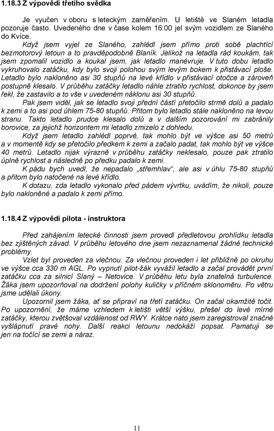 Jelikož na letadla rád koukám, tak jsem zpomalil vozidlo a koukal jsem, jak letadlo manévruje. V tuto dobu letadlo vykruhovalo zatáčku, kdy bylo svoji polohou svým levým bokem k přistávací ploše.