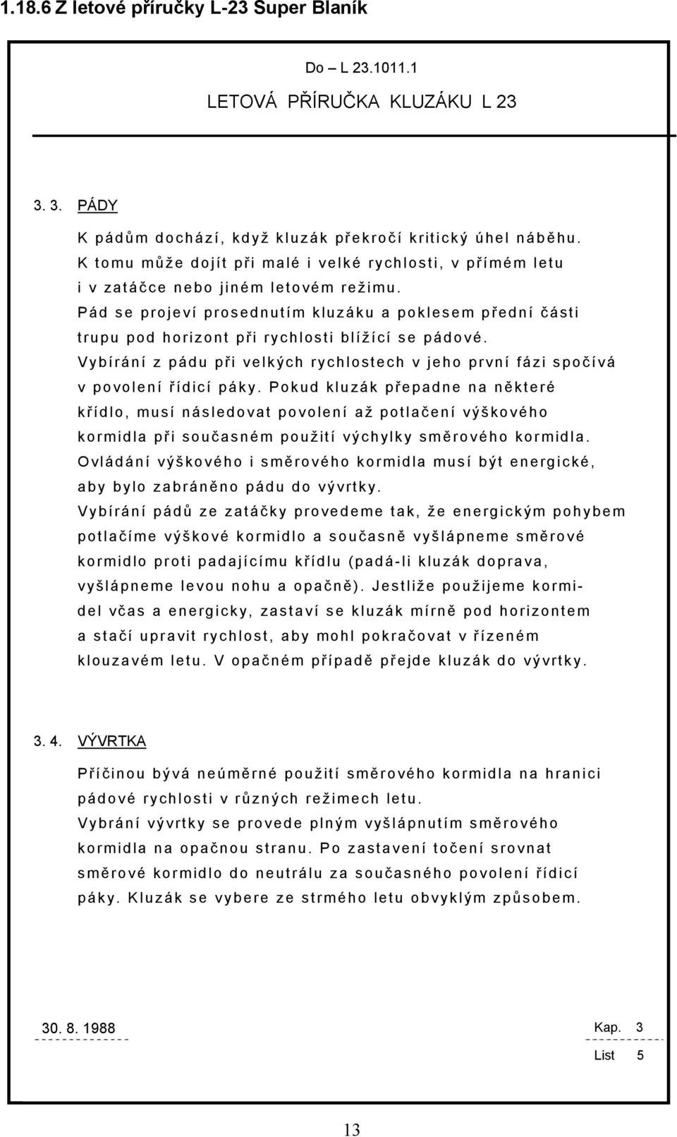 Pád se projeví prosednutím kluzáku a poklesem př ední č ásti trupu pod horizont př i rychlosti blížící se pádové.