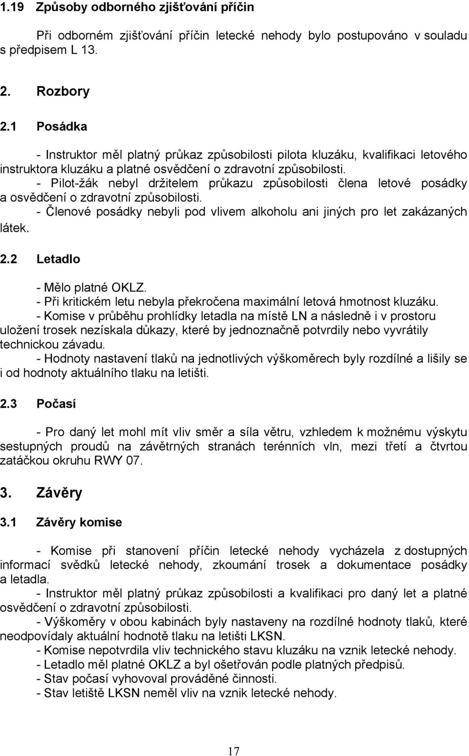 - Pilot-žák nebyl držitelem průkazu způsobilosti člena letové posádky a osvědčení o zdravotní způsobilosti. - Členové posádky nebyli pod vlivem alkoholu ani jiných pro let zakázaných látek. 2.