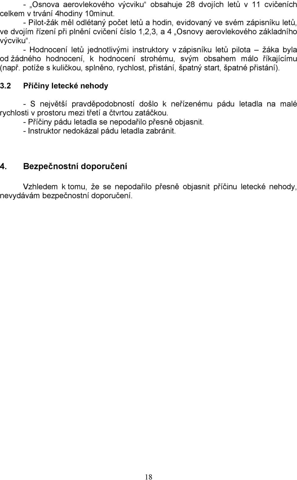 - Hodnocení letů jednotlivými instruktory v zápisníku letů pilota žáka byla od žádného hodnocení, k hodnocení strohému, svým obsahem málo říkajícímu (např.