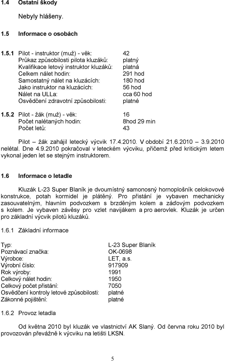 1 Pilot - instruktor (muž) - věk: 42 Průkaz způsobilosti pilota kluzáků: platný Kvalifikace letový instruktor kluzáků: platná Celkem nálet hodin: 291 hod Samostatný nálet na kluzácích: 180 hod Jako