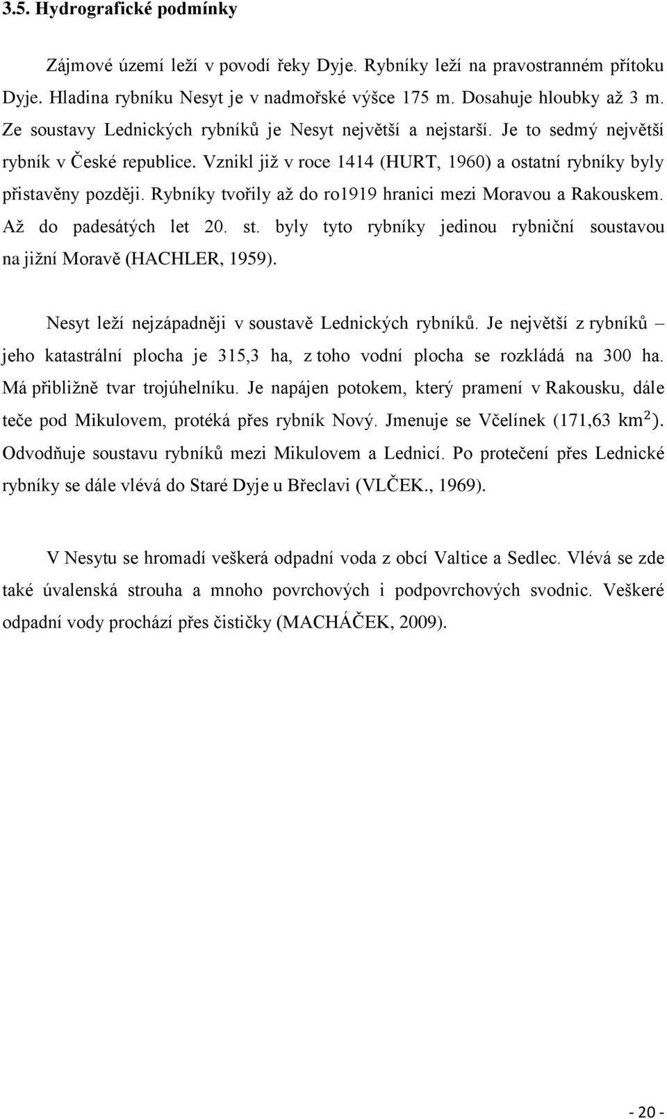 Rybníky tvořily aţ do ro1919 hranici mezi Moravou a Rakouskem. Aţ do padesátých let 20. st. byly tyto rybníky jedinou rybniční soustavou na jiţní Moravě (HACHLER, 1959).