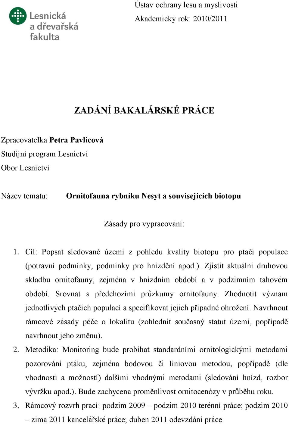 Zjistit aktuální druhovou skladbu ornitofauny, zejména v hnízdním období a v podzimním tahovém období. Srovnat s předchozími prŧzkumy ornitofauny.