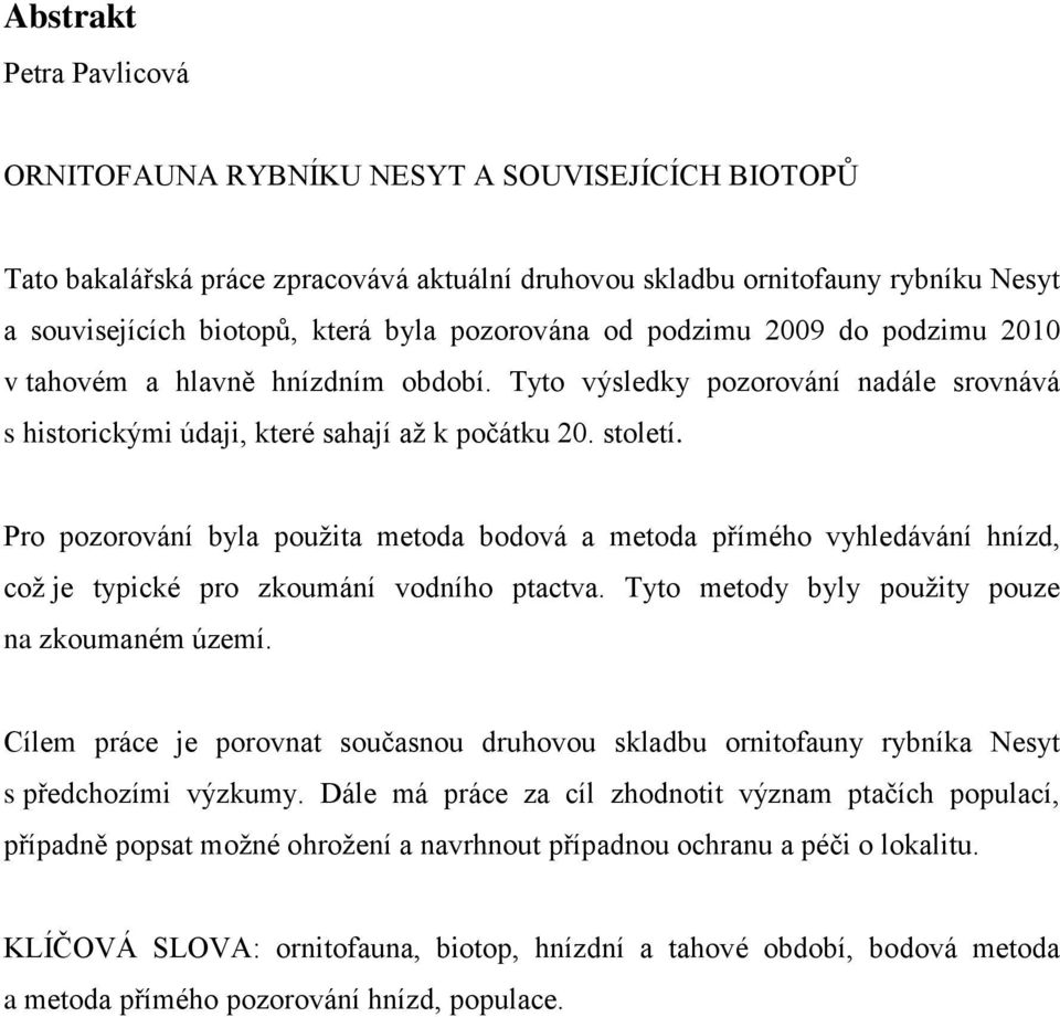 Pro pozorování byla pouţita metoda bodová a metoda přímého vyhledávání hnízd, coţ je typické pro zkoumání vodního ptactva. Tyto metody byly pouţity pouze na zkoumaném území.