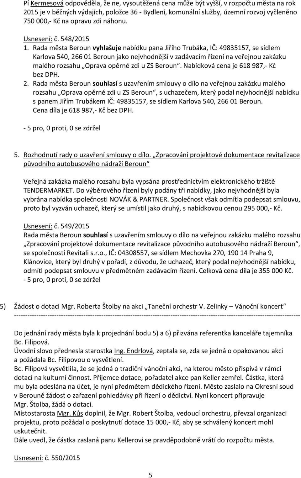 Rada města Beroun vyhlašuje nabídku pana Jiřího Trubáka, IČ: 49835157, se sídlem Karlova 540, 266 01 Beroun jako nejvhodnější v zadávacím řízení na veřejnou zakázku malého rozsahu Oprava opěrné zdi u