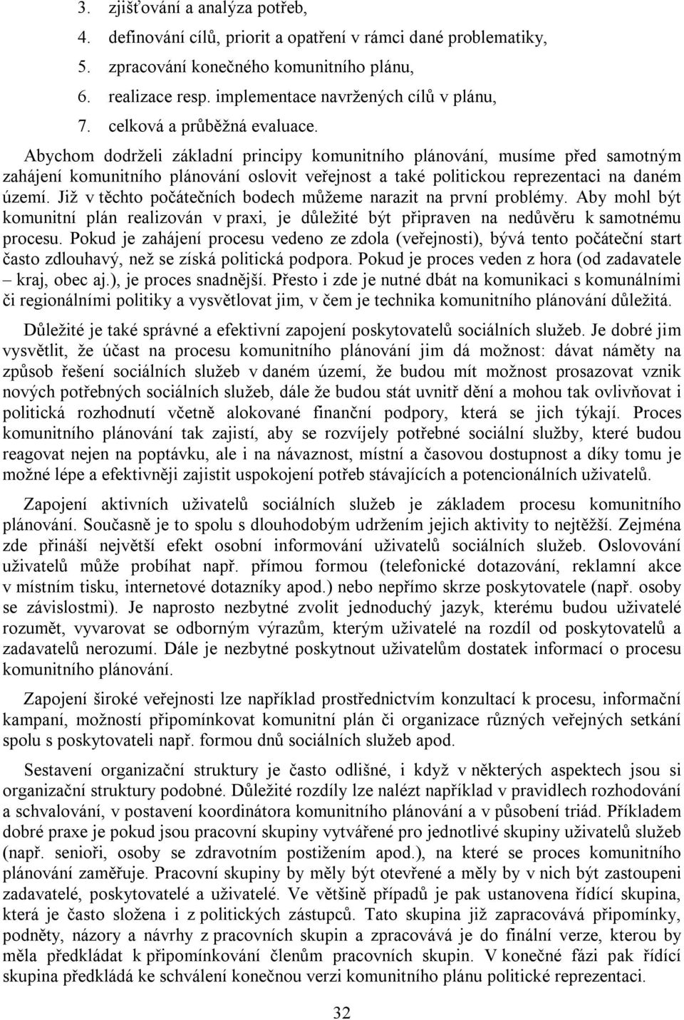 Abychom dodrželi základní principy komunitního plánování, musíme před samotným zahájení komunitního plánování oslovit veřejnost a také politickou reprezentaci na daném území.