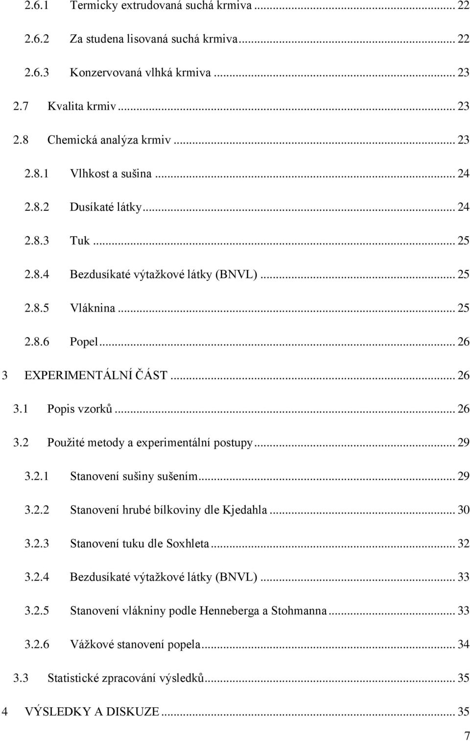 .. 29 3.2.1 Stanovení sušiny sušením... 29 3.2.2 Stanovení hrubé bílkoviny dle Kjedahla... 30 3.2.3 Stanovení tuku dle Soxhleta... 32 3.2.4 Bezdusíkaté výtažkové látky (BNVL)... 33 3.2.5 Stanovení vlákniny podle Henneberga a Stohmanna.