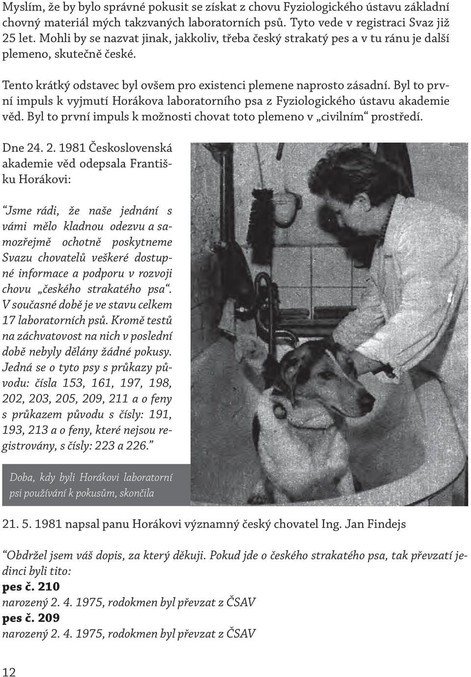 Byl to první impuls k vyjmutí Horákova laboratorního psa z Fyziologického ústavu akademie věd. Byl to první impuls k možnosti chovat toto plemeno v civilním prostředí. Dne 24