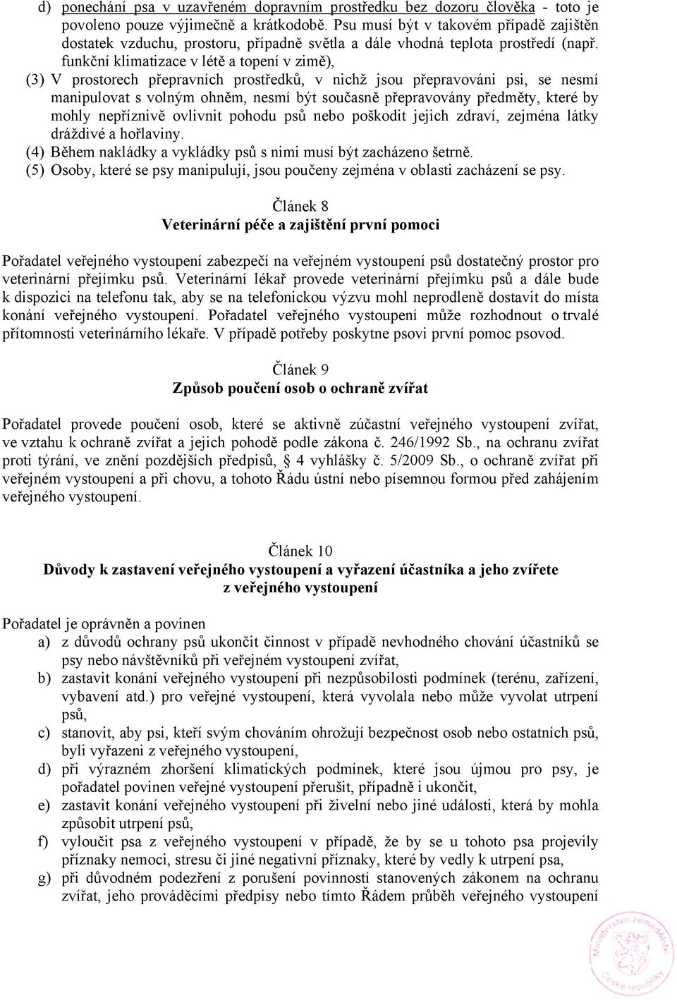 funkční klimatizace v létě a topení v zimě), (3) V prostorech přepravních prostředků, v nichž jsou přepravováni psi, se nesmí manipulovat s volným ohněm, nesmí být současně přepravovány předměty,