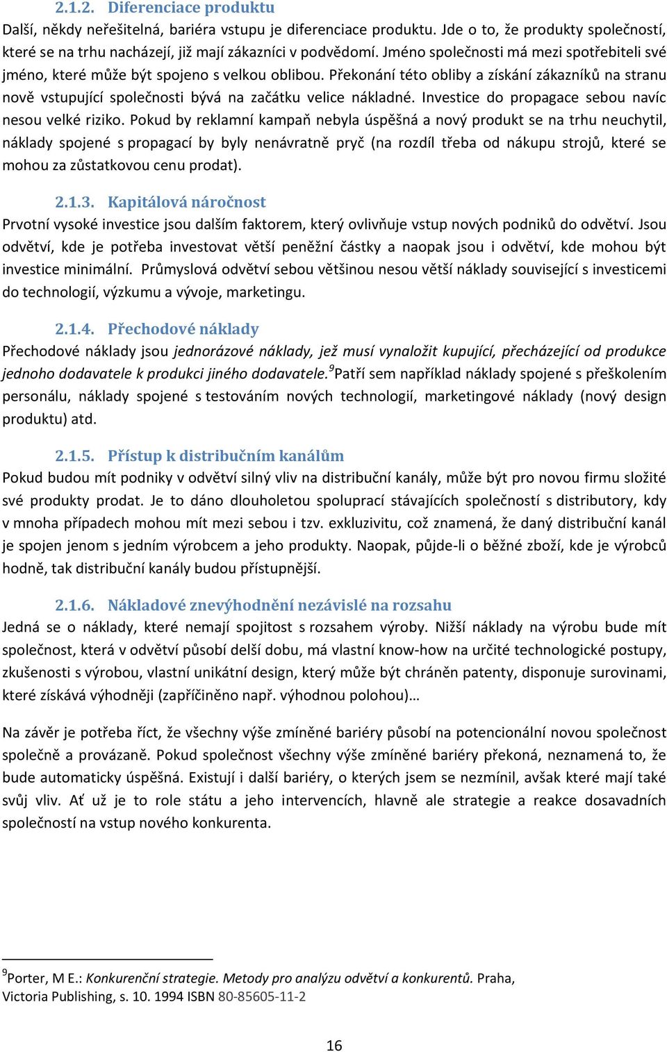 Překonání této obliby a získání zákazníků na stranu nově vstupující společnosti bývá na začátku velice nákladné. Investice do propagace sebou navíc nesou velké riziko.