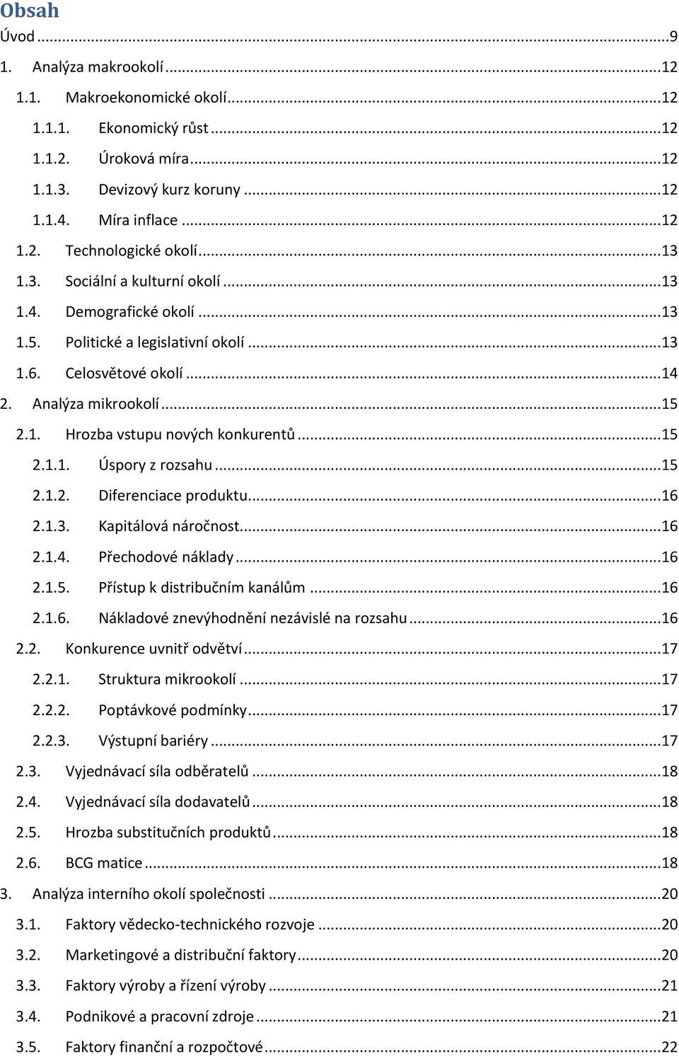 .. 15 2.1.1. Úspory z rozsahu... 15 2.1.2. Diferenciace produktu... 16 2.1.3. Kapitálová náročnost... 16 2.1.4. Přechodové náklady... 16 2.1.5. Přístup k distribučním kanálům... 16 2.1.6. Nákladové znevýhodnění nezávislé na rozsahu.