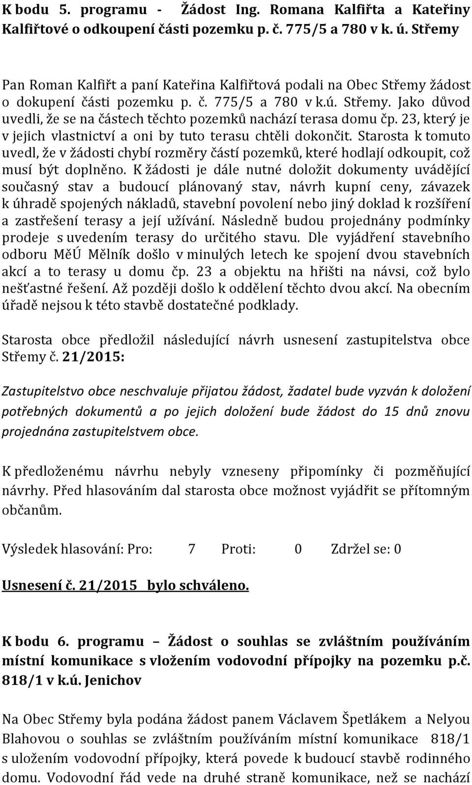 23, který je v jejich vlastnictví a oni by tuto terasu chtěli dokončit. Starosta k tomuto uvedl, že v žádosti chybí rozměry částí pozemků, které hodlají odkoupit, což musí být doplněno.