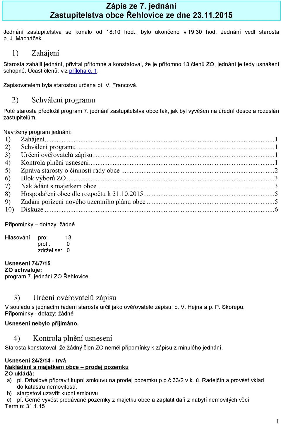 V. Francová. 2) Schválení programu Poté starosta předložil program 7. jednání zastupitelstva obce tak, jak byl vyvěšen na úřední desce a rozeslán zastupitelům. Navržený program jednání: 1) Zahájení.