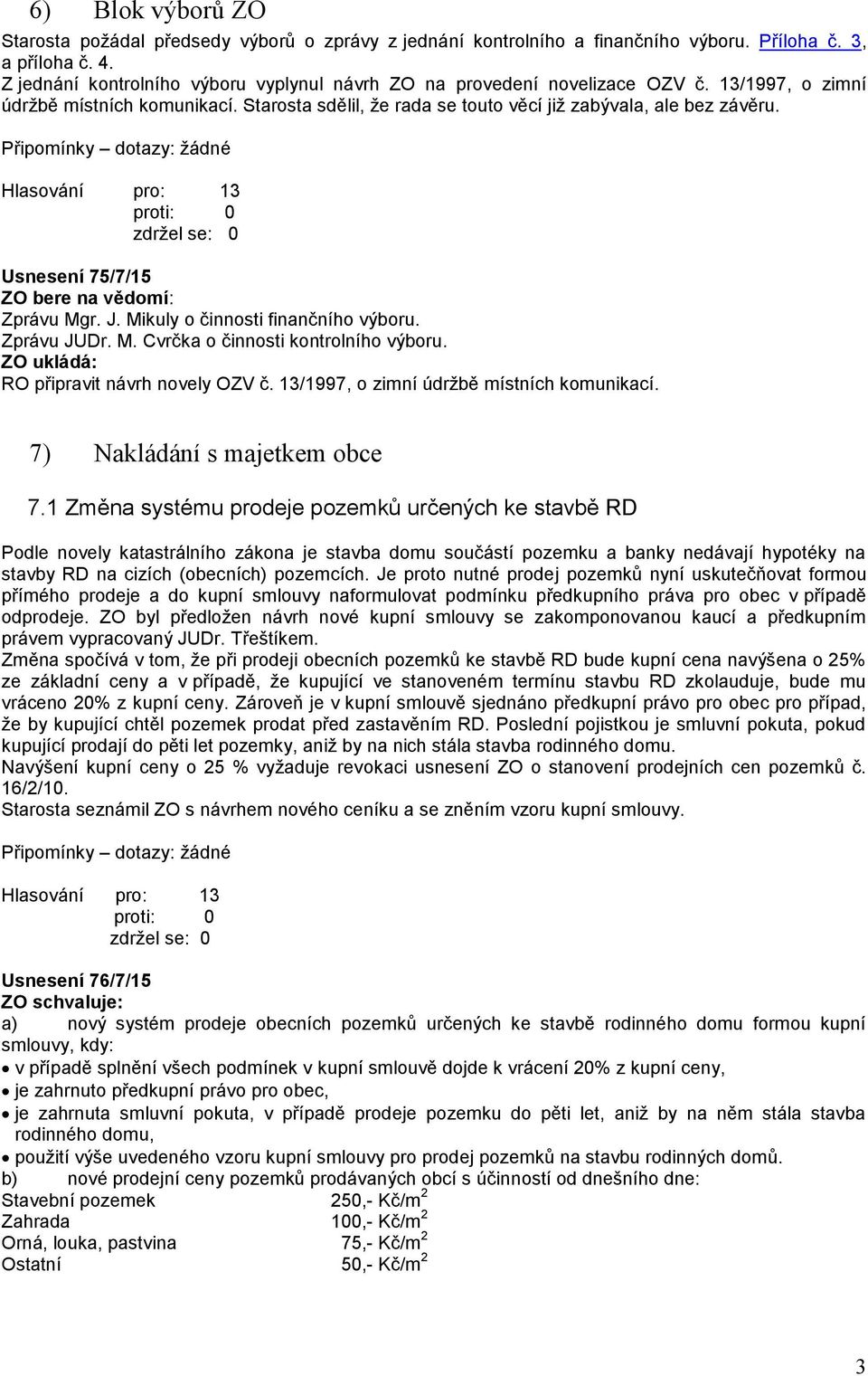 Usnesení 75/7/15 ZO bere na vědomí: Zprávu Mgr. J. Mikuly o činnosti finančního výboru. Zprávu JUDr. M. Cvrčka o činnosti kontrolního výboru. RO připravit návrh novely OZV č.