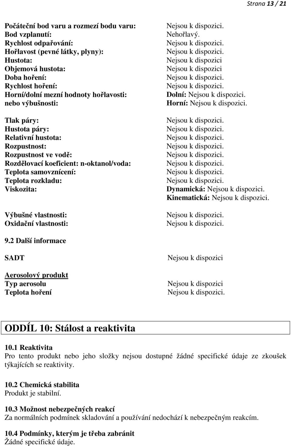 Viskozita: Výbušné vlastnosti: Oxidační vlastnosti: Nehořlavý. Nejsou k dispozici Nejsou k dispozici Dolní: Horní: Dynamická: Kinematická: 9.