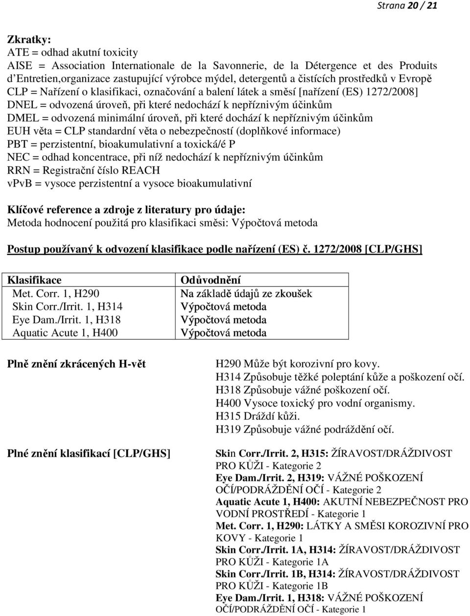 odvozená minimální úroveň, při které dochází k nepříznivým účinkům EUH věta = CLP standardní věta o nebezpečností (doplňkové informace) PBT = perzistentní, bioakumulativní a toxická/é P NEC = odhad