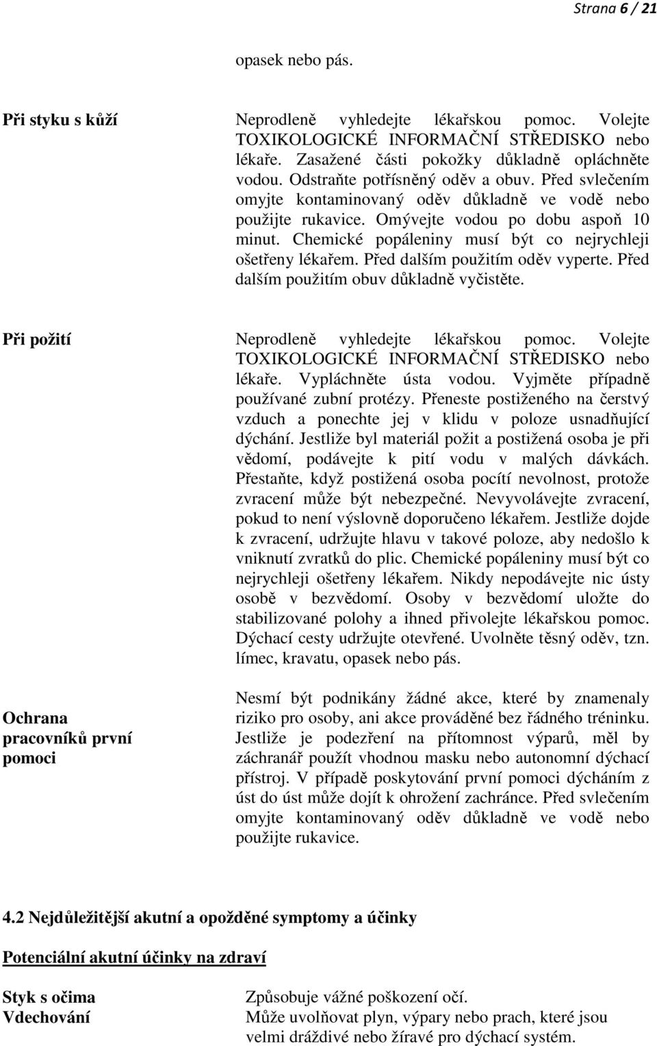 Chemické popáleniny musí být co nejrychleji ošetřeny lékařem. Před dalším použitím oděv vyperte. Před dalším použitím obuv důkladně vyčistěte. Při požití Neprodleně vyhledejte lékařskou pomoc.