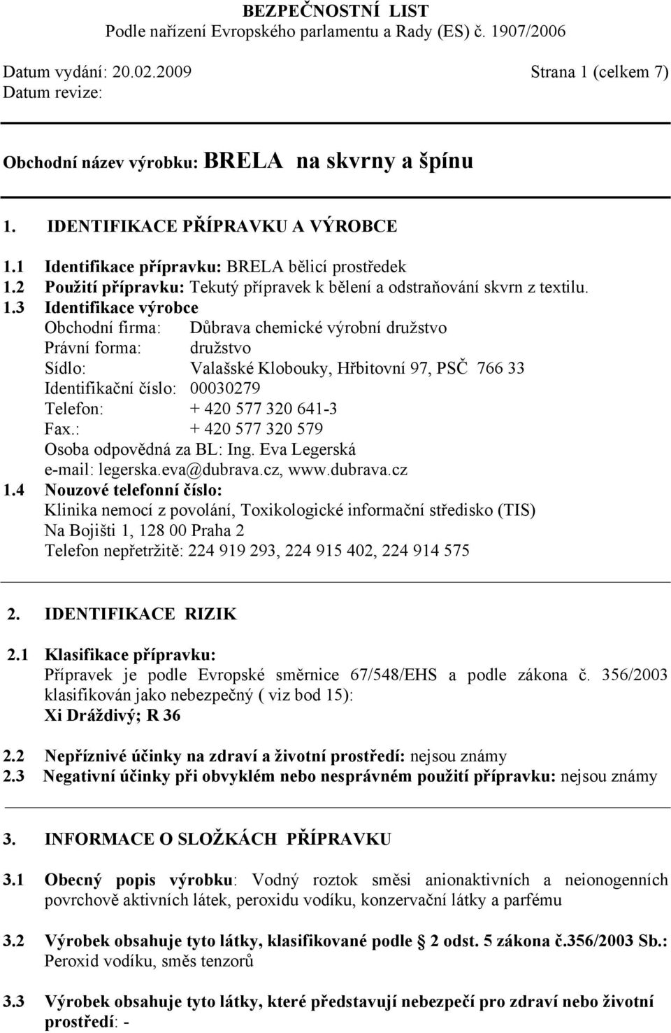 3 Identifikace výrobce Obchodní firma: Důbrava chemické výrobní družstvo Právní forma: družstvo Sídlo: Valašské Klobouky, Hřbitovní 97, PSČ 766 33 Identifikační číslo: 00030279 Telefon: + 420 577 320