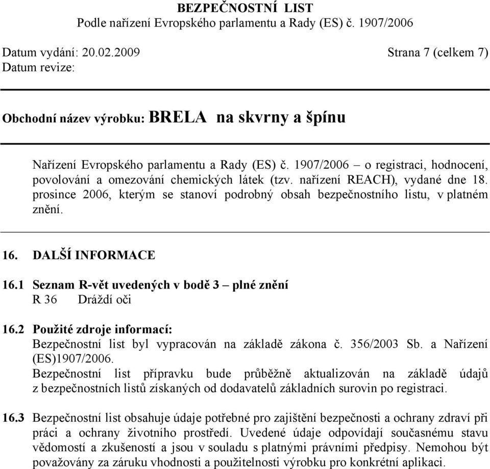 1 Seznam R-vět uvedených v bodě 3 plné znění R 36 Dráždí oči 16.2 Použité zdroje informací: Bezpečnostní list byl vypracován na základě zákona č. 356/2003 Sb. a Nařízení (ES)1907/2006.