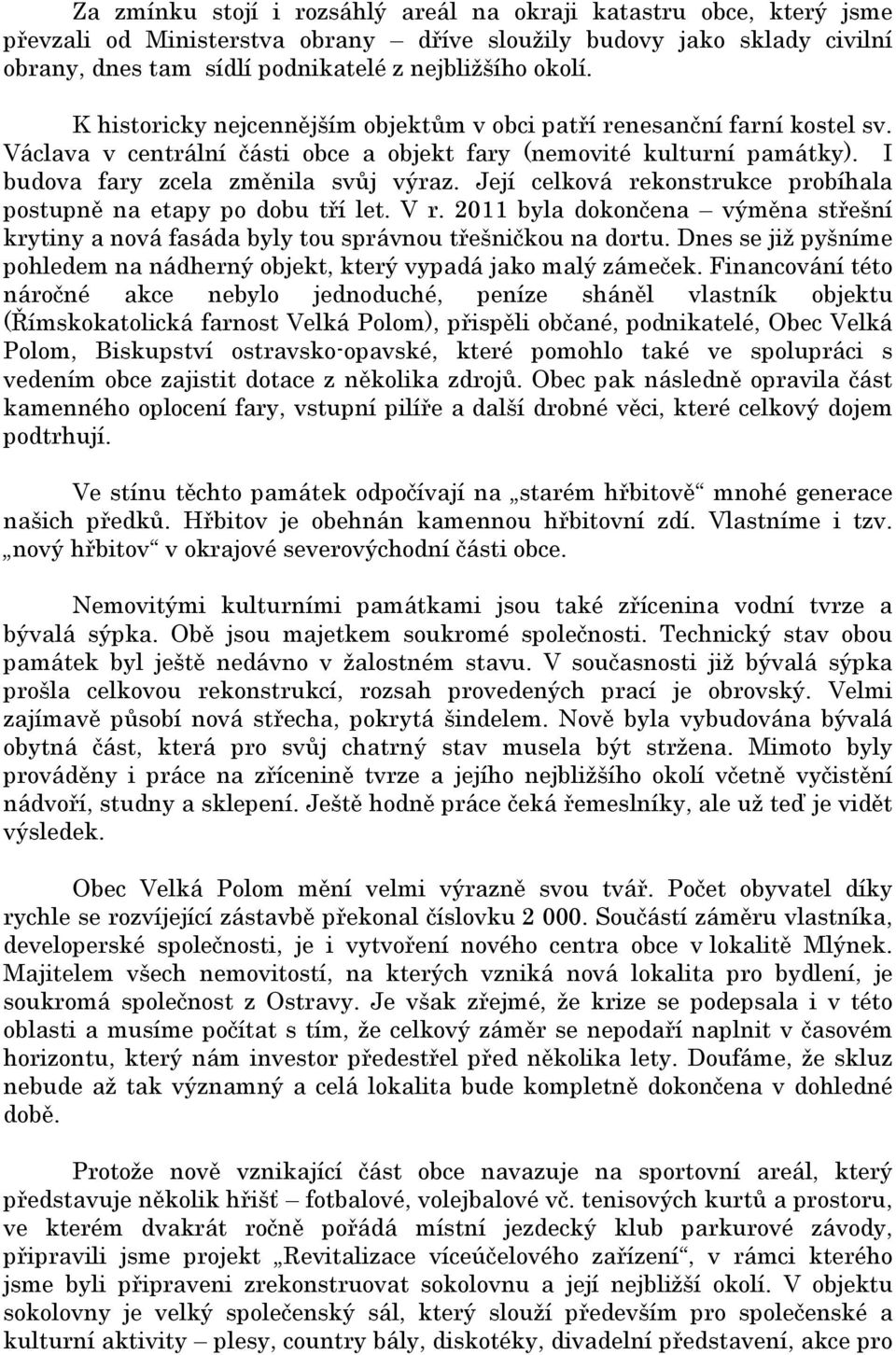 Její celková rekonstrukce probíhala postupně na etapy po dobu tří let. V r. 2011 byla dokončena výměna střešní krytiny a nová fasáda byly tou správnou třešničkou na dortu.