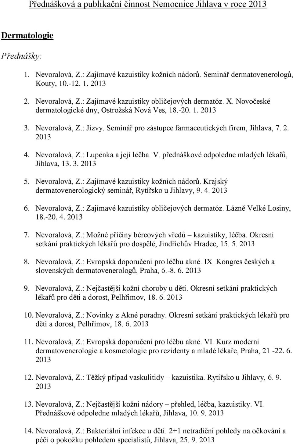 3. 5. Nevoralová, Z.: Zajímavé kazuistiky kožních nádorů. Krajský dermatovenerologický seminář, Rytířsko u Jihlavy, 9. 4. 6. Nevoralová, Z.: Zajímavé kazuistiky obličejových dermatóz.